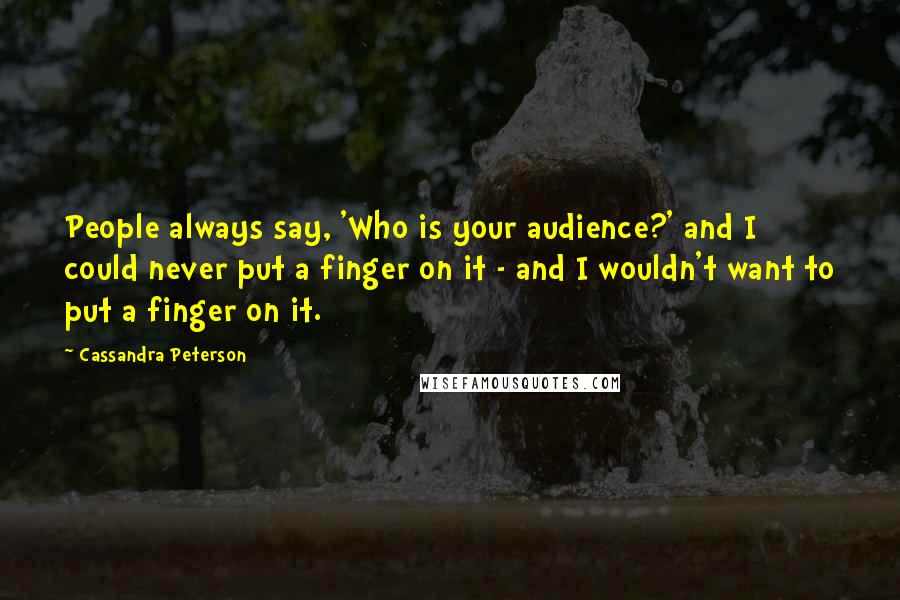 Cassandra Peterson Quotes: People always say, 'Who is your audience?' and I could never put a finger on it - and I wouldn't want to put a finger on it.
