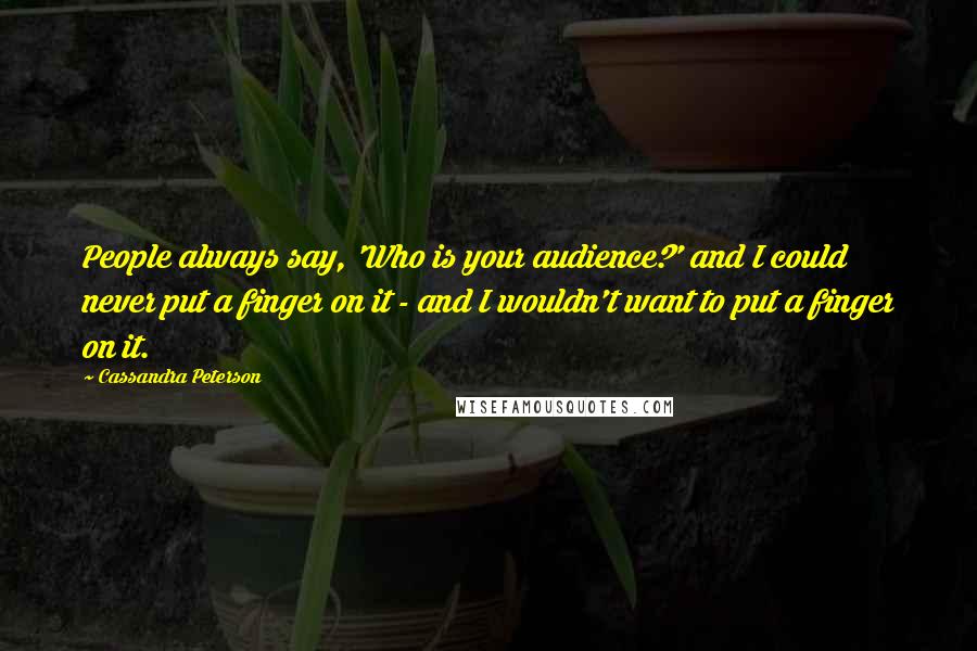 Cassandra Peterson Quotes: People always say, 'Who is your audience?' and I could never put a finger on it - and I wouldn't want to put a finger on it.