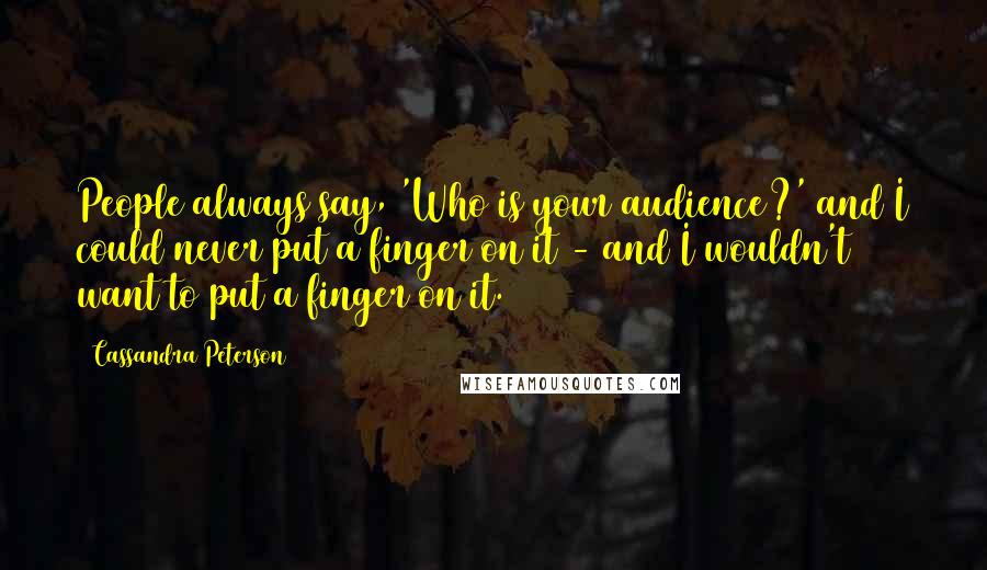 Cassandra Peterson Quotes: People always say, 'Who is your audience?' and I could never put a finger on it - and I wouldn't want to put a finger on it.