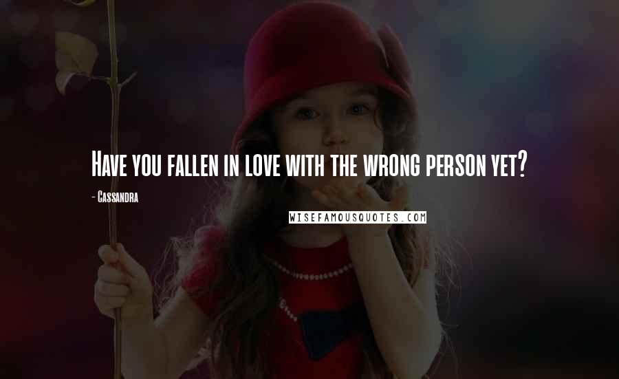 Cassandra Quotes: Have you fallen in love with the wrong person yet?