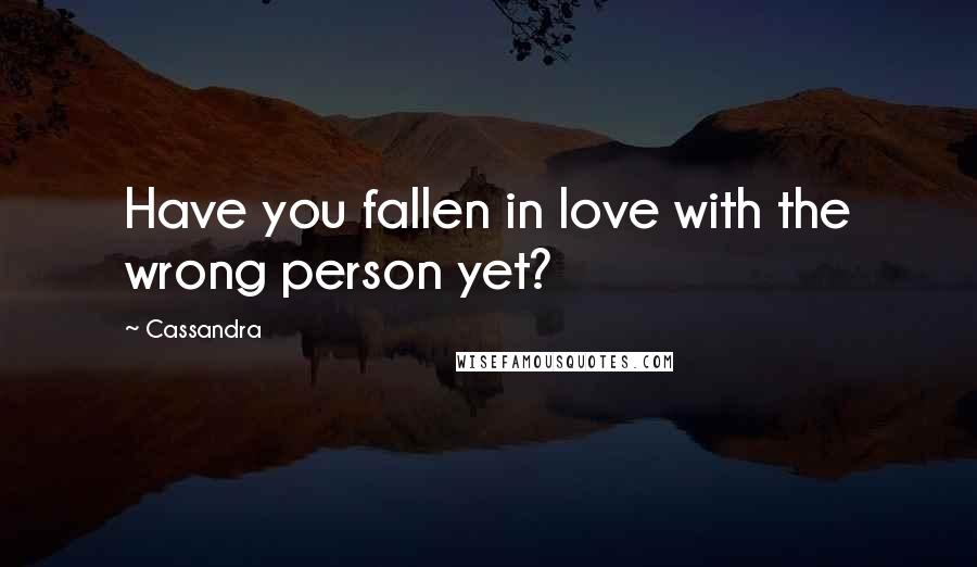 Cassandra Quotes: Have you fallen in love with the wrong person yet?