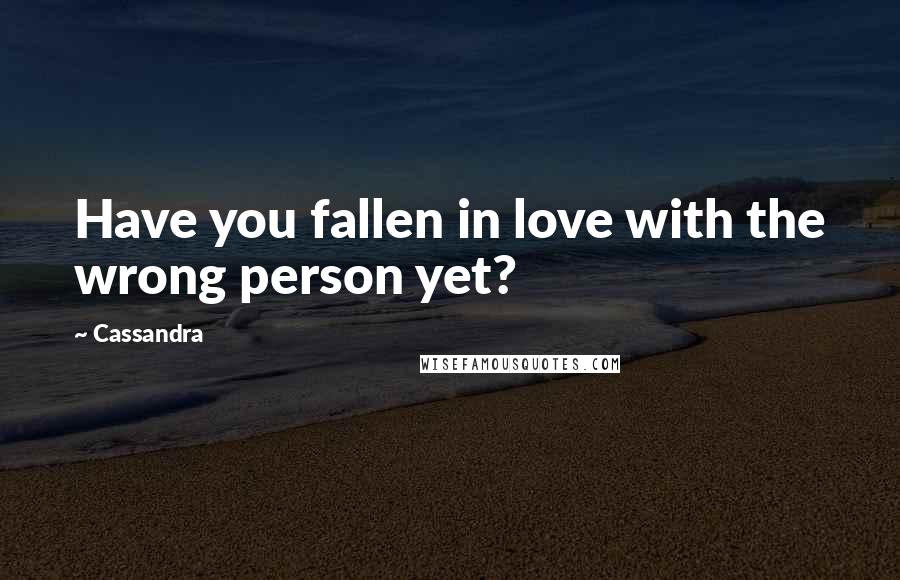 Cassandra Quotes: Have you fallen in love with the wrong person yet?