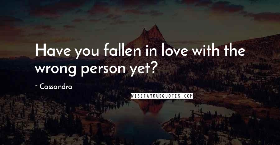 Cassandra Quotes: Have you fallen in love with the wrong person yet?