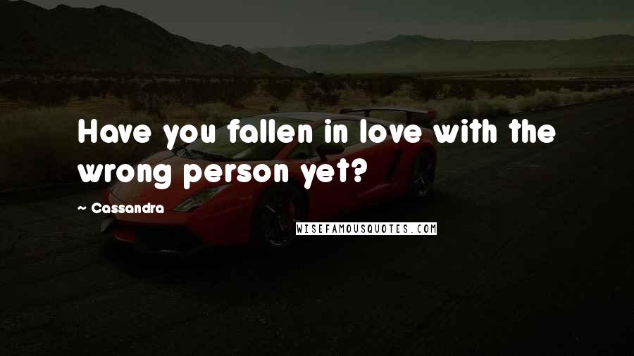 Cassandra Quotes: Have you fallen in love with the wrong person yet?