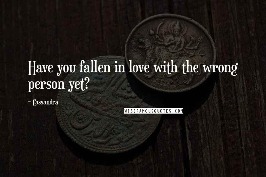 Cassandra Quotes: Have you fallen in love with the wrong person yet?