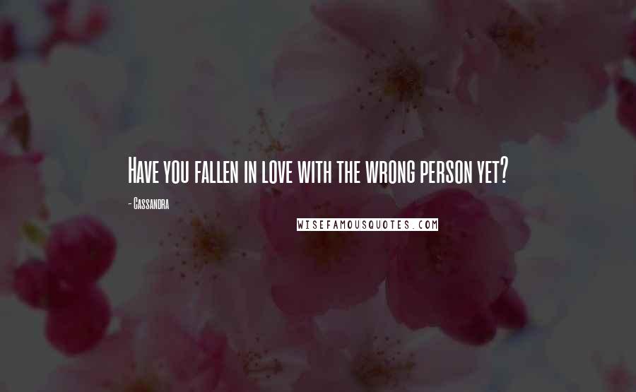 Cassandra Quotes: Have you fallen in love with the wrong person yet?