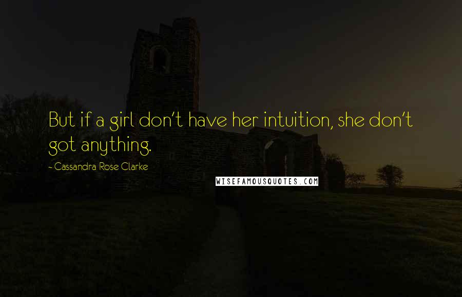 Cassandra Rose Clarke Quotes: But if a girl don't have her intuition, she don't got anything.