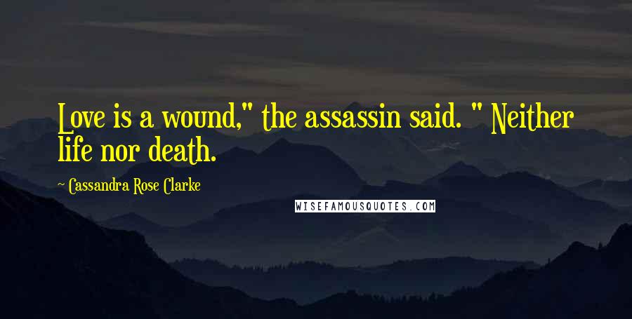 Cassandra Rose Clarke Quotes: Love is a wound," the assassin said. " Neither life nor death.