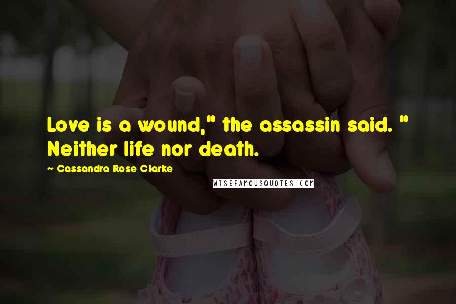 Cassandra Rose Clarke Quotes: Love is a wound," the assassin said. " Neither life nor death.