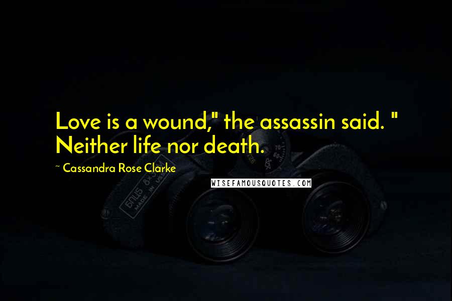 Cassandra Rose Clarke Quotes: Love is a wound," the assassin said. " Neither life nor death.