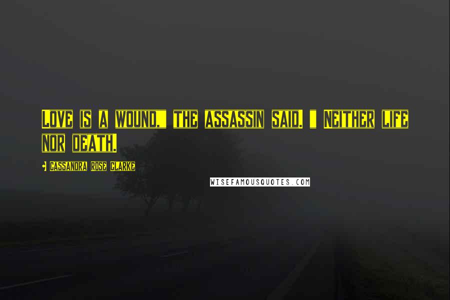 Cassandra Rose Clarke Quotes: Love is a wound," the assassin said. " Neither life nor death.