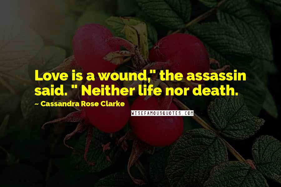 Cassandra Rose Clarke Quotes: Love is a wound," the assassin said. " Neither life nor death.