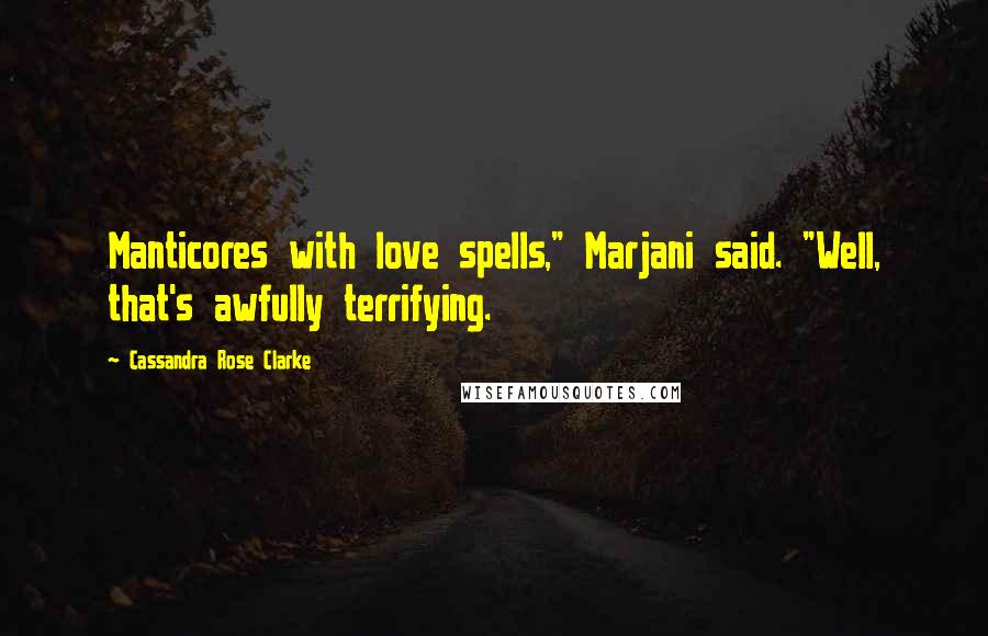 Cassandra Rose Clarke Quotes: Manticores with love spells," Marjani said. "Well, that's awfully terrifying.