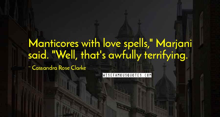 Cassandra Rose Clarke Quotes: Manticores with love spells," Marjani said. "Well, that's awfully terrifying.