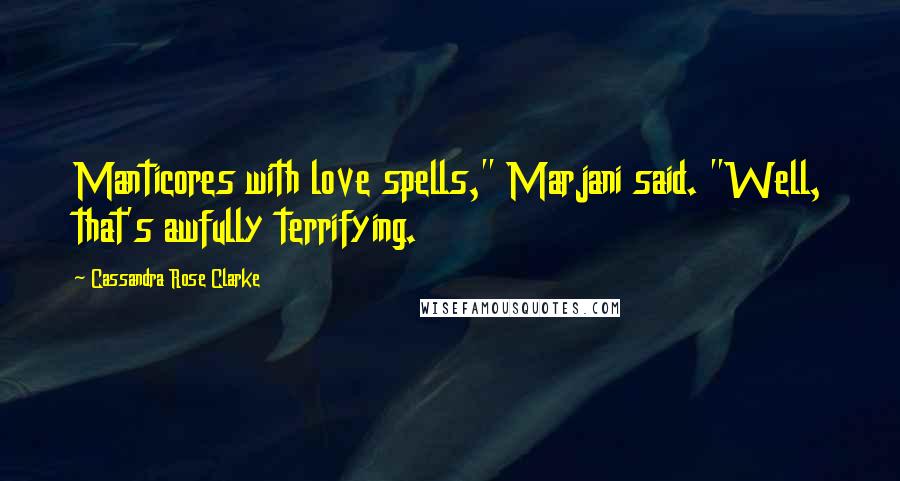 Cassandra Rose Clarke Quotes: Manticores with love spells," Marjani said. "Well, that's awfully terrifying.