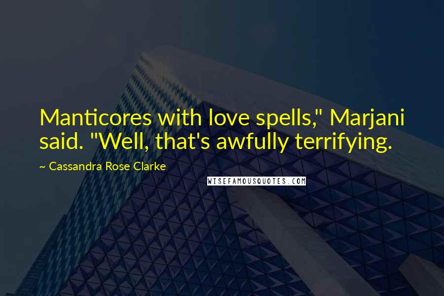 Cassandra Rose Clarke Quotes: Manticores with love spells," Marjani said. "Well, that's awfully terrifying.