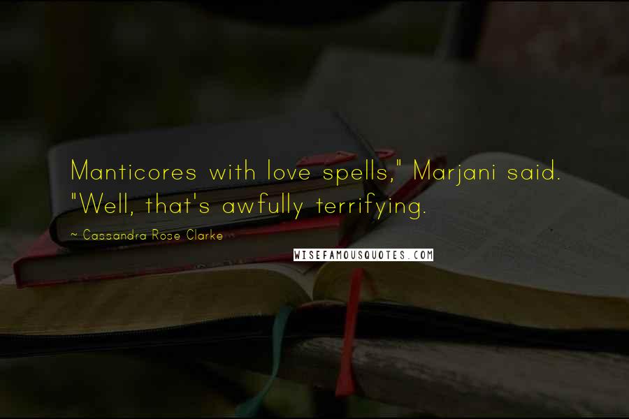 Cassandra Rose Clarke Quotes: Manticores with love spells," Marjani said. "Well, that's awfully terrifying.