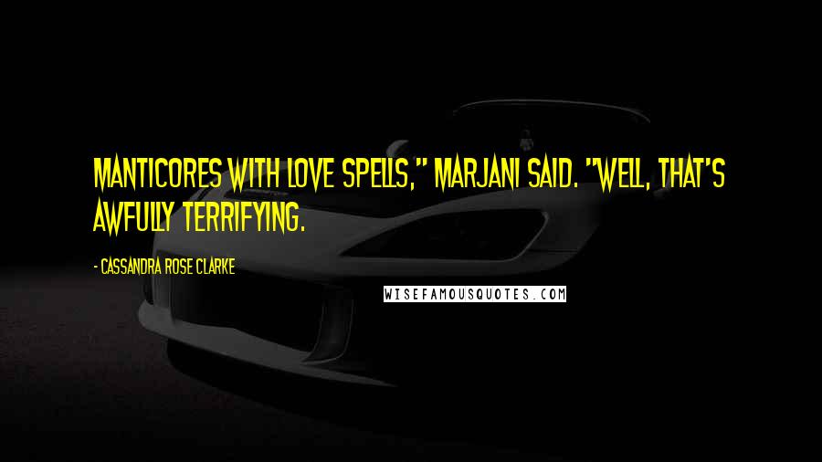 Cassandra Rose Clarke Quotes: Manticores with love spells," Marjani said. "Well, that's awfully terrifying.