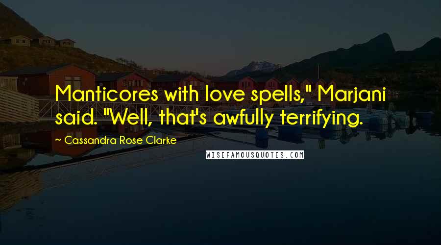 Cassandra Rose Clarke Quotes: Manticores with love spells," Marjani said. "Well, that's awfully terrifying.