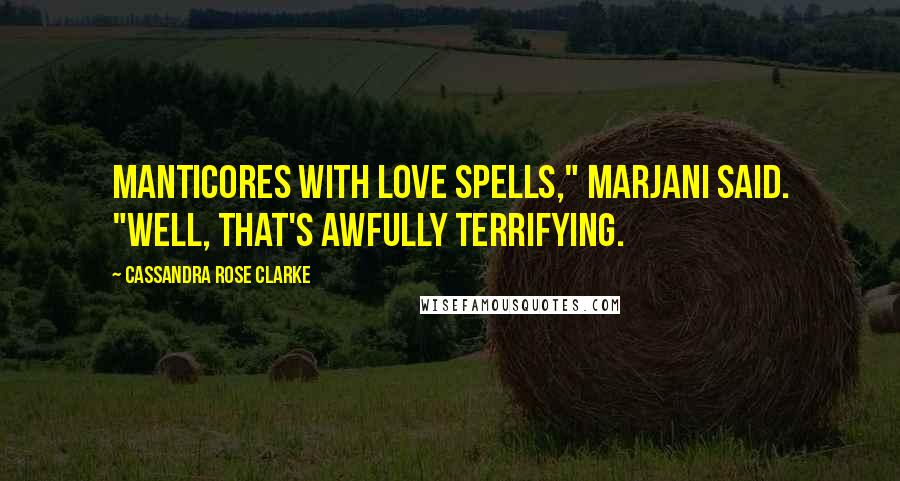 Cassandra Rose Clarke Quotes: Manticores with love spells," Marjani said. "Well, that's awfully terrifying.