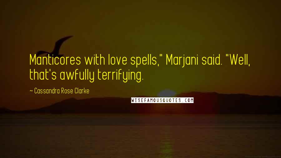 Cassandra Rose Clarke Quotes: Manticores with love spells," Marjani said. "Well, that's awfully terrifying.