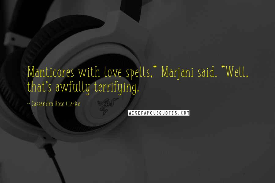Cassandra Rose Clarke Quotes: Manticores with love spells," Marjani said. "Well, that's awfully terrifying.