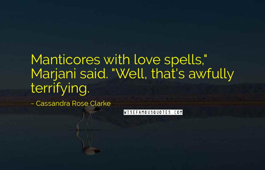 Cassandra Rose Clarke Quotes: Manticores with love spells," Marjani said. "Well, that's awfully terrifying.