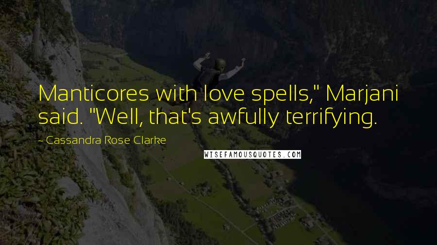 Cassandra Rose Clarke Quotes: Manticores with love spells," Marjani said. "Well, that's awfully terrifying.