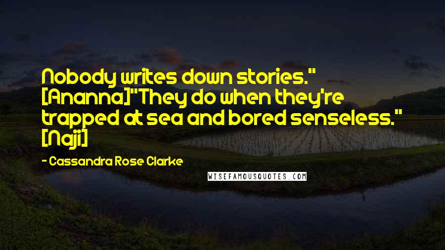 Cassandra Rose Clarke Quotes: Nobody writes down stories." [Ananna]"They do when they're trapped at sea and bored senseless." [Naji]