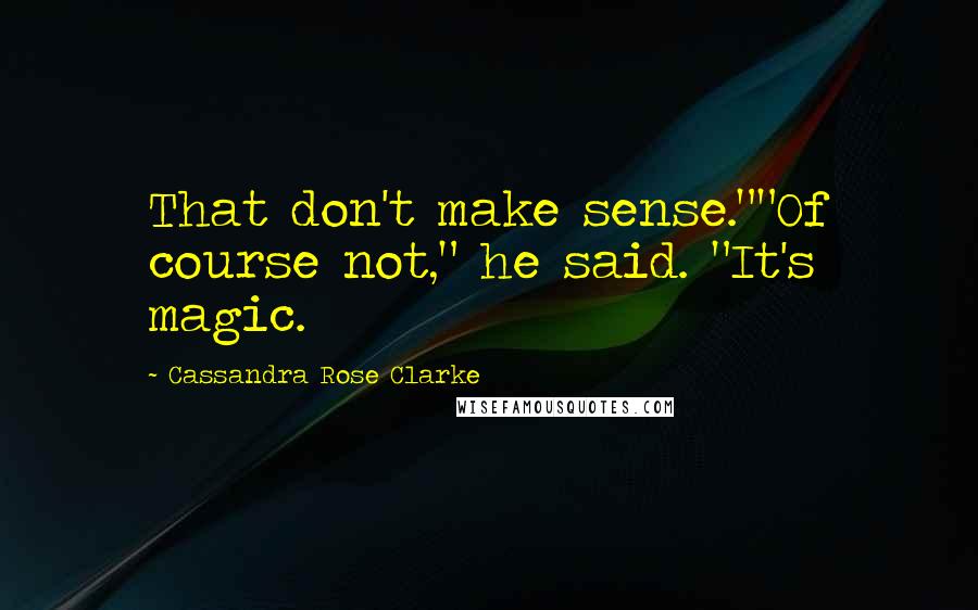 Cassandra Rose Clarke Quotes: That don't make sense.""Of course not," he said. "It's magic.