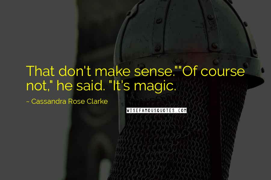 Cassandra Rose Clarke Quotes: That don't make sense.""Of course not," he said. "It's magic.