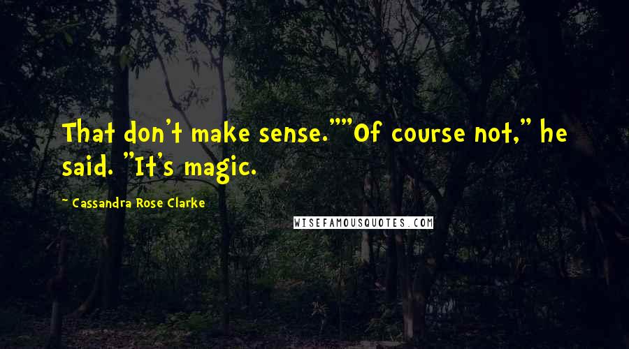 Cassandra Rose Clarke Quotes: That don't make sense.""Of course not," he said. "It's magic.