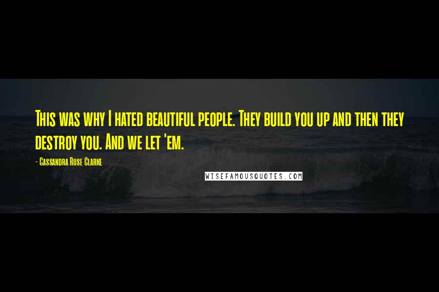 Cassandra Rose Clarke Quotes: This was why I hated beautiful people. They build you up and then they destroy you. And we let 'em.