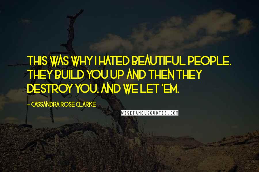 Cassandra Rose Clarke Quotes: This was why I hated beautiful people. They build you up and then they destroy you. And we let 'em.