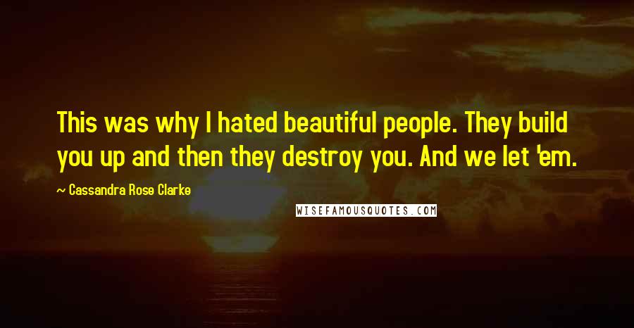 Cassandra Rose Clarke Quotes: This was why I hated beautiful people. They build you up and then they destroy you. And we let 'em.