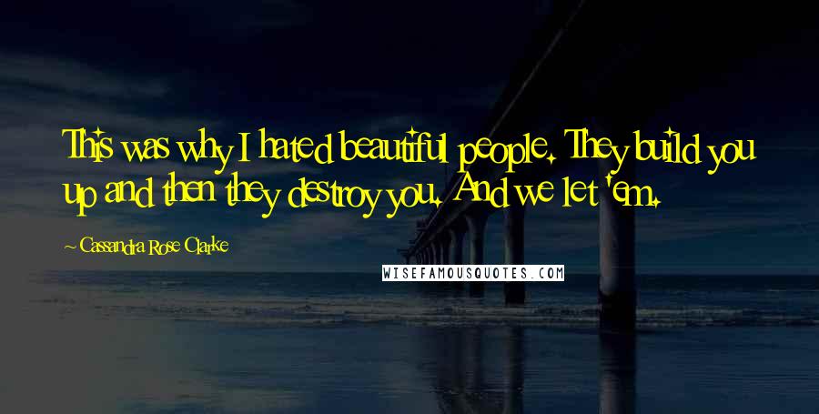 Cassandra Rose Clarke Quotes: This was why I hated beautiful people. They build you up and then they destroy you. And we let 'em.