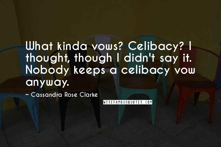 Cassandra Rose Clarke Quotes: What kinda vows? Celibacy? I thought, though I didn't say it. Nobody keeps a celibacy vow anyway.