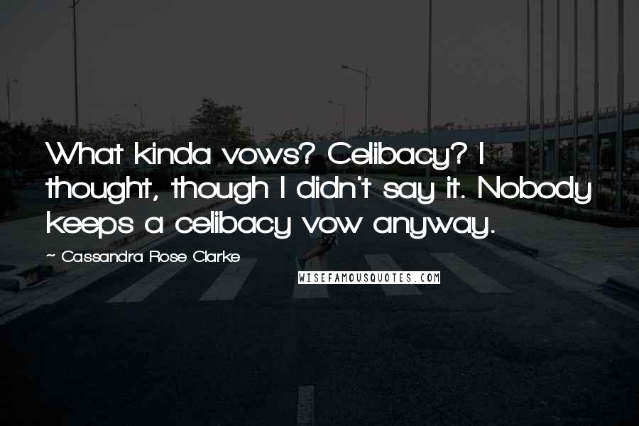 Cassandra Rose Clarke Quotes: What kinda vows? Celibacy? I thought, though I didn't say it. Nobody keeps a celibacy vow anyway.