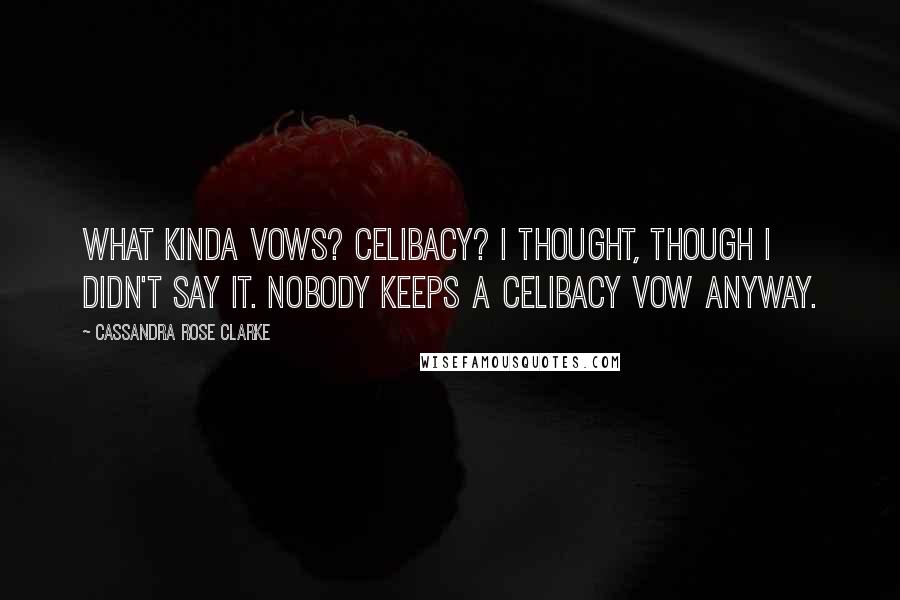 Cassandra Rose Clarke Quotes: What kinda vows? Celibacy? I thought, though I didn't say it. Nobody keeps a celibacy vow anyway.