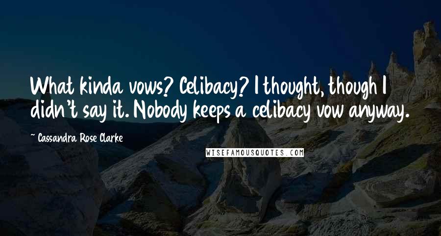 Cassandra Rose Clarke Quotes: What kinda vows? Celibacy? I thought, though I didn't say it. Nobody keeps a celibacy vow anyway.