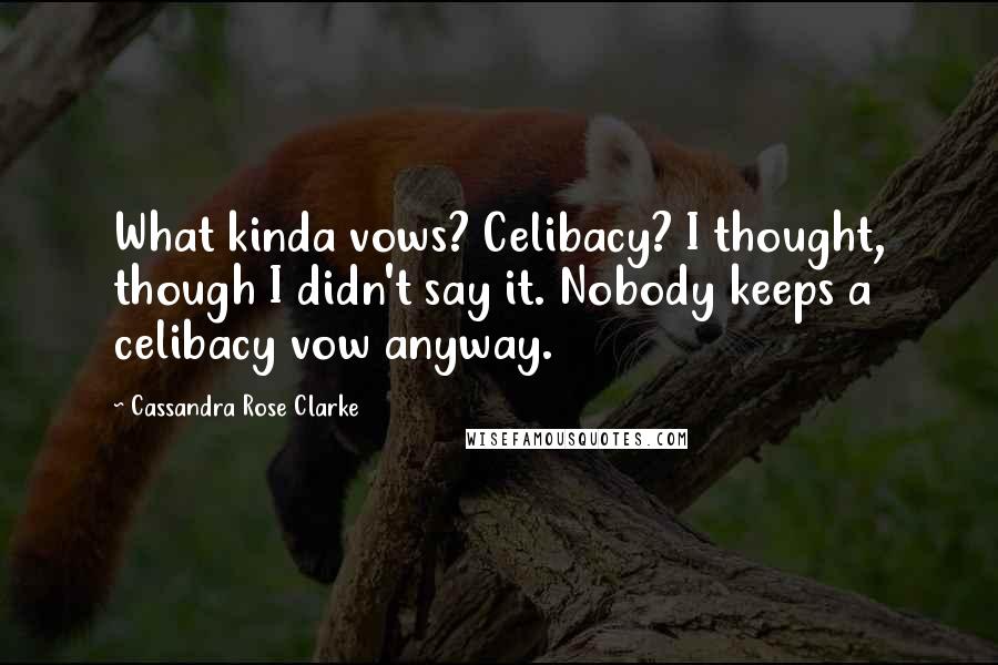 Cassandra Rose Clarke Quotes: What kinda vows? Celibacy? I thought, though I didn't say it. Nobody keeps a celibacy vow anyway.