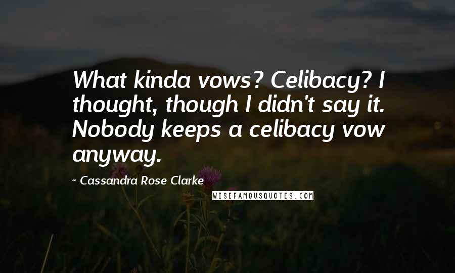Cassandra Rose Clarke Quotes: What kinda vows? Celibacy? I thought, though I didn't say it. Nobody keeps a celibacy vow anyway.