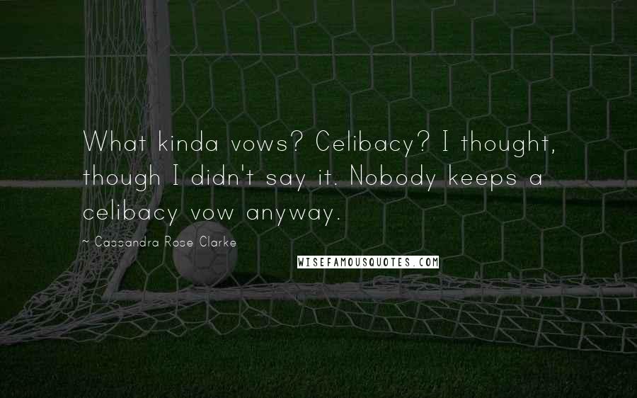 Cassandra Rose Clarke Quotes: What kinda vows? Celibacy? I thought, though I didn't say it. Nobody keeps a celibacy vow anyway.