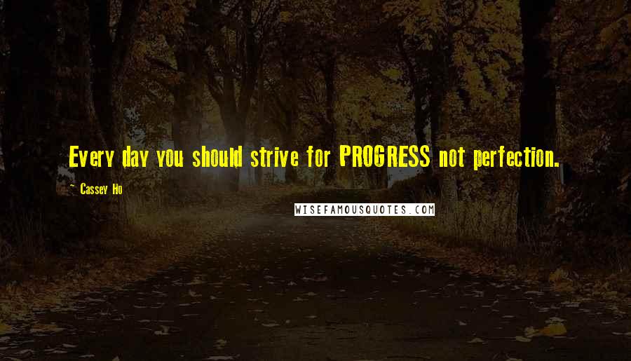 Cassey Ho Quotes: Every day you should strive for PROGRESS not perfection.