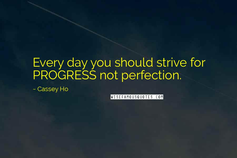 Cassey Ho Quotes: Every day you should strive for PROGRESS not perfection.