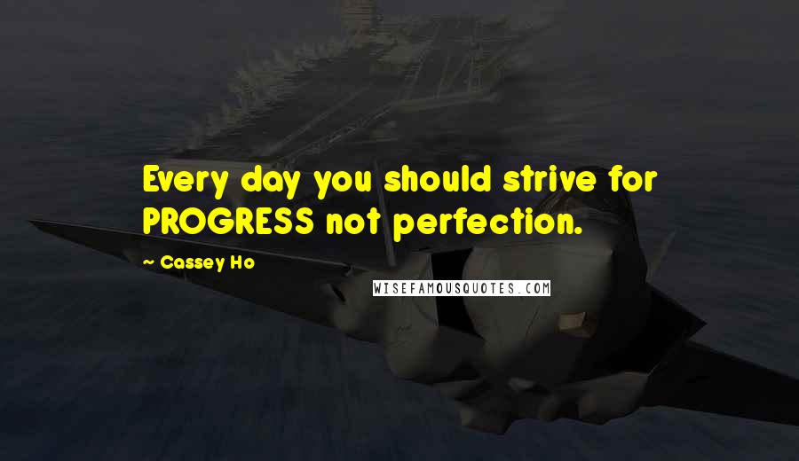 Cassey Ho Quotes: Every day you should strive for PROGRESS not perfection.