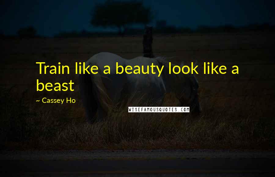 Cassey Ho Quotes: Train like a beauty look like a beast
