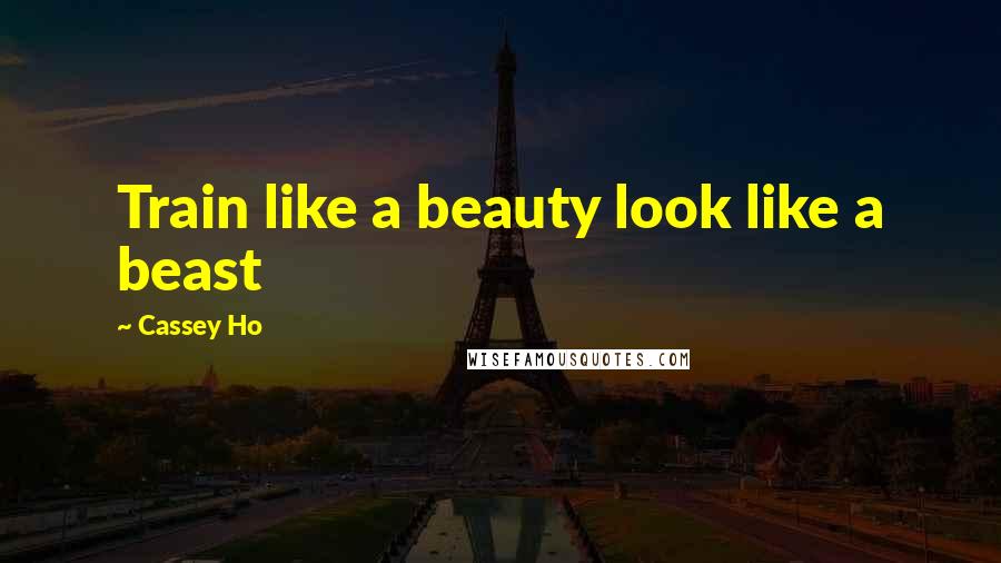 Cassey Ho Quotes: Train like a beauty look like a beast