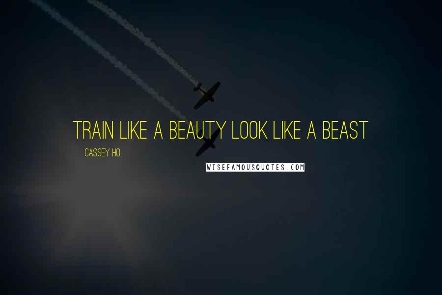 Cassey Ho Quotes: Train like a beauty look like a beast