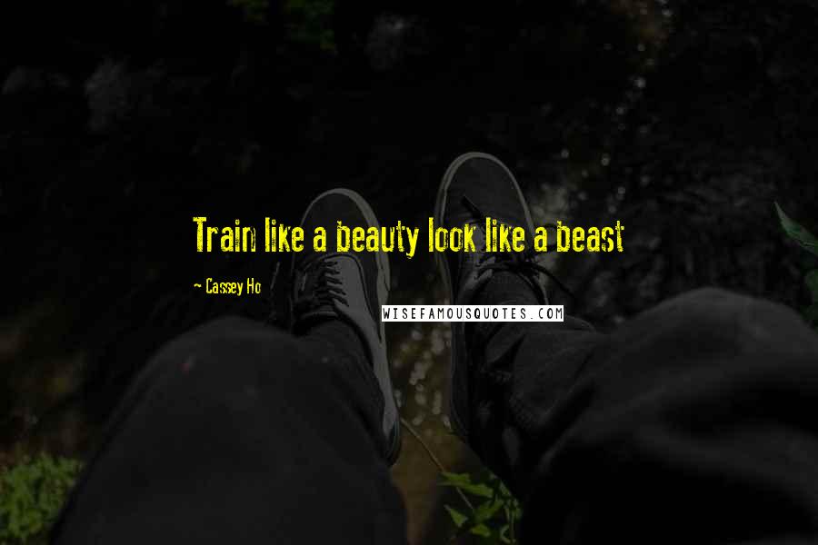 Cassey Ho Quotes: Train like a beauty look like a beast